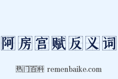 阿房宫赋反义词是什么意思的图片